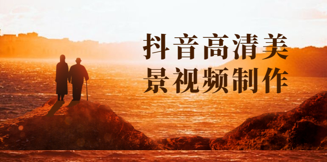 抖音高清美景视频制作详细教学教程：助你快速获取几十万粉丝-万源库