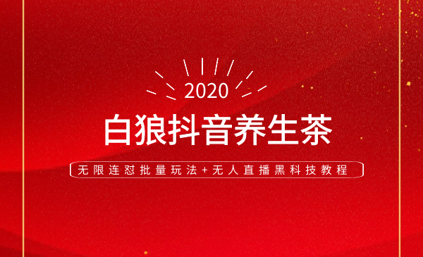 图片[1]-白狼抖音养生茶和无限连怼批量玩法+无人直播黑科技教程-万源库