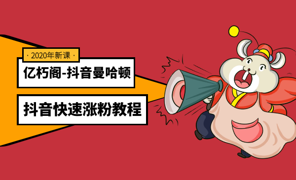 亿朽阁：抖音曼哈顿计划 抖音快速涨粉教程-万源库