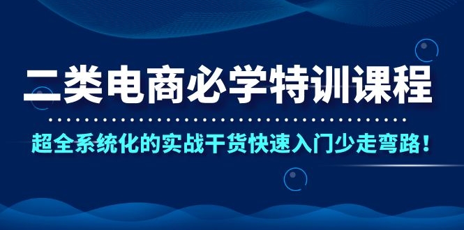 二类电商必学特训课程，超全系统化的实战干货快速入门少走弯路！-万源库