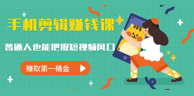 手机剪辑赚钱课，普通人也能把握短视频风口，赚取第一桶金-万源库