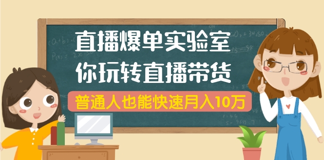 直播爆单实验室，带你玩转直播带货，普通人也能快速月入10万(无水印-6节课)-万源库