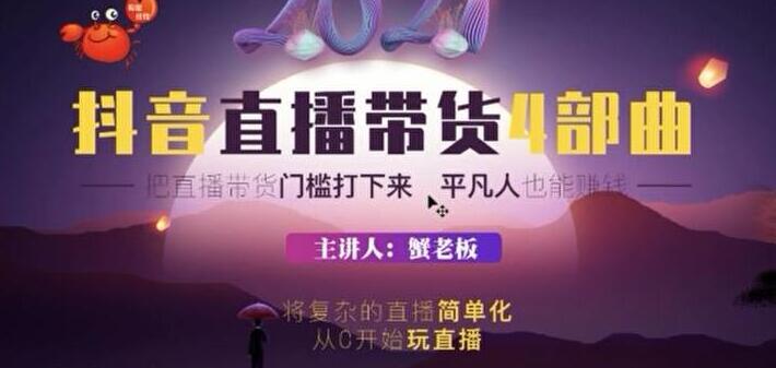 蟹老板 2021 抖音直播带货 4 部曲，抖音直播底层逻辑，让普通人也能靠直播赚钱-万源库