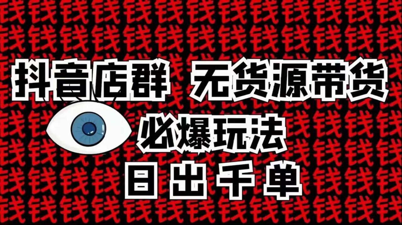 抖音店群无货源带货必爆玩法 日出千单-万源库