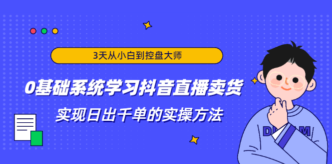 3天从小白到控盘大师，0基础系统学习抖音直播卖货 实现日出千单的实操方法-万源库