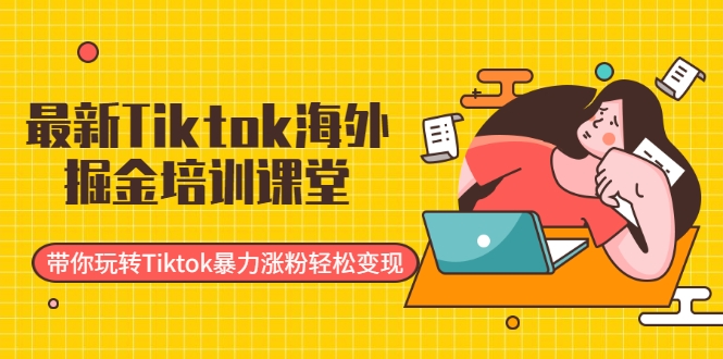 最新Tiktok海外掘金培训课堂：带你玩转Tiktok暴力涨粉轻松变现-万源库