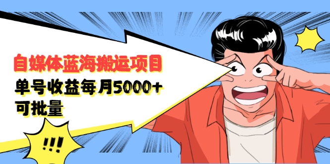 自媒体蓝海搬运项目：单号收益每月基本都可以达到5000+，可批量-万源库