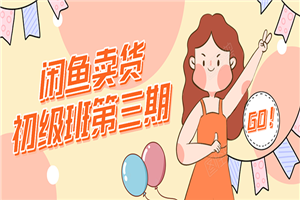 闲鱼卖货初级班第三期：新手0基础学习闲鱼卖货赚钱，月入过万！-万源库