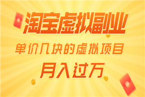 淘宝虚拟副业： 月入过万 单价几块的虚拟项目（赠送50G淘宝虚拟资料网盘）-万源库