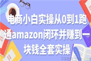 电商小白实操从0到1跑通amazon亚⻢逊闭环并赚到一块钱全套实操-万源库