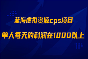 蓝海虚拟资源cps项目，目前最高单人每天的利润在1000以上【视频课程】-万源库