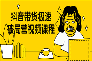 抖音带货极速破局营视频课程-万源库