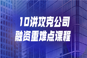 10讲攻克公司融资重难点课程-万源库