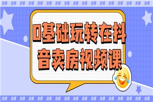 0基础玩转在抖音卖房视频课-万源库