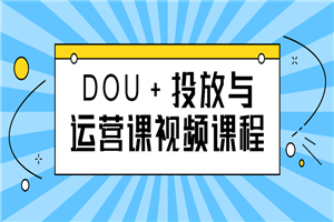 DOU+投放与运营课视频课程-万源库