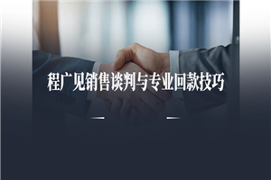 程广见销售谈判与专业回款技巧-万源库