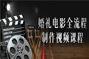 婚礼电影全流程制作视频课程-万源库