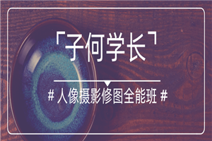 子何学长摄影人像修图全能班-万源库