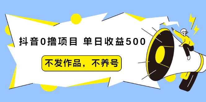抖音0撸项目：单日收益500，不发作品，不养号-万源库