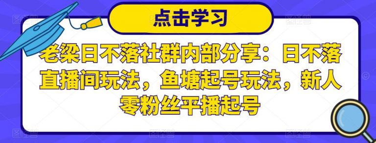 老梁日不落社群内部分享：日不落直播间玩法，鱼塘起号玩法，新人零粉丝平播起号-万源库