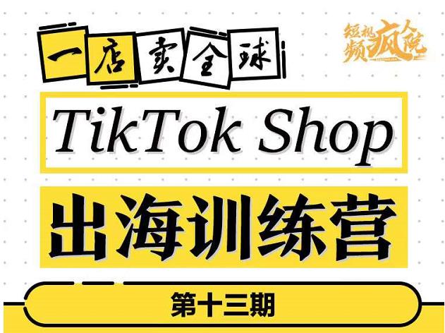 TikTokShop出海训练营（第十三期），打开全球流量新思维，出海抢占全球新流量，一店卖全球-万源库